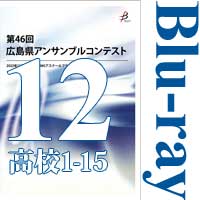 【Blu-ray-R】Vol.12 高等学校の部1（No.1～15）／第46回広島県アンサンブルコンテスト