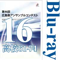 【Blu-ray-R】Vol.16 高等学校の部5（No.61～74）／第46回広島県アンサンブルコンテスト