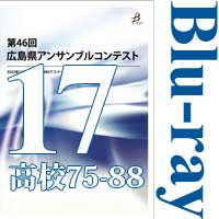 【Blu-ray-R】Vol.17 高等学校の部6（No.75～88）／第46回広島県アンサンブルコンテスト