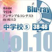 【Blu-ray-R】 Vol.10 中学校の部⑤（No.38～46）／第44回全日本アンサンブルコンテスト山口県大会