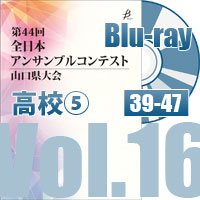 【Blu-ray-R】 Vol.16 高等学校の部⑤（No.39～47）／第44回全日本アンサンブルコンテスト山口県大会