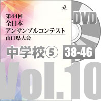 【DVD-R】 Vol.10 中学校の部⑤（No.38～46）／第44回全日本アンサンブルコンテスト山口県大会