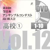 【DVD-R】 Vol.12 高等学校の部①（No.1～10）／第44回全日本アンサンブルコンテスト山口県大会