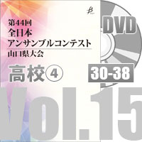 【DVD-R】 Vol.15 高等学校の部④（No.30～38）／第44回全日本アンサンブルコンテスト山口県大会