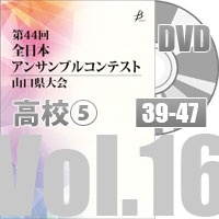 【DVD-R】 Vol.16 高等学校の部⑤（No.39～47）／第44回全日本アンサンブルコンテスト山口県大会