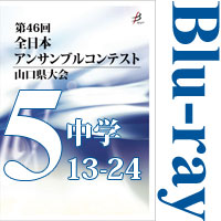 【Blu-ray-R】Vol.5 中学校の部2（No.13～24）／第46回全日本アンサンブルコンテスト山口県大会