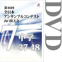 【DVD-R】Vol.7 中学校の部4（No.37～48）／第46回全日本アンサンブルコンテスト山口県大会