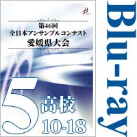 【Blu-ray-R】Vol.5 高等学校の部2（No.10～18）／第46回全日本アンサンブルコンテスト愛媛県大会
