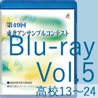 【Blu-ray-R】 Vol.5 高等学校の部 2（No.13～24）／第49回東北アンサンブルコンテスト