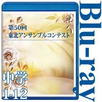 【Blu-ray-R】中学校の部①（No.1～12収録）／第50回東北アンサンブルコンテスト