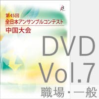 【DVD-R】 Vol.7 職場・一般の部／第45回全日本アンサンブルコンテスト中国大会