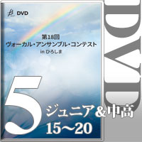 【DVD-R】Vol.5 ジュニア＆中高生部門③ （15～20）／第18回 ヴォーカル・アンサンブル・コンテスト in ひろしま