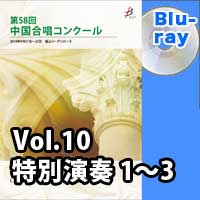 【Blu-ray-R】 Vol.10〈特別演奏 1～3〉／第58回中国合唱コンクール