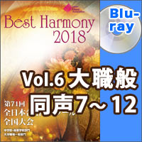 【Blu-ray-R】Vol.6 大学職場一般部門 同声合唱の部 2 （7-12）／ベストハーモニー2018／第71回全日本合唱コンクール全国大会