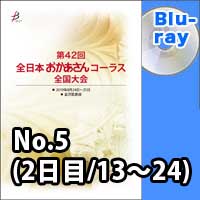 【Blu-ray-R】 No.5（2日目／13～24）／第42回全日本おかあさんコーラス全国大会