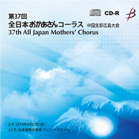 【CD-R】1団体演奏収録／第37回全日本おかあさんコーラス広島大会