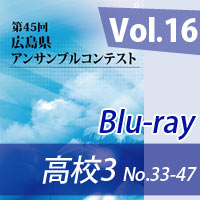 【Blu-ray-R】 Vol.16 高等学校の部3（No.33～47） / 第45回広島県アンサンブルコンテスト