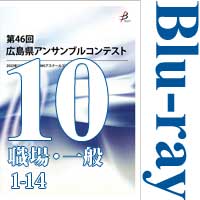 【Blu-ray-R】Vol.10 職場・一般の部1（No.1～14） / 第46回広島県アンサンブルコンテスト