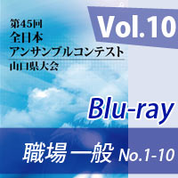 【Blu-ray-R】 Vol.10職場・一般の部（No.1～10） / 第45回全日本アンサンブルコンテスト山口県大会