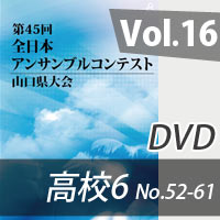 【DVD-R】 Vol.16 高等学校の部6（No.52～61） / 第45回全日本アンサンブルコンテスト山口県大会