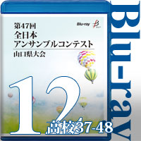 【Blu-ray-R】Vol.12 高等学校の部4（No.37～48） / 第47回全日本アンサンブルコンテスト山口県大会