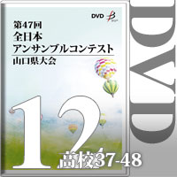 【DVD-R】Vol.12 高等学校の部4（No.37～48）／第47回全日本アンサンブルコンテスト山口県大会