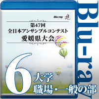 【Blu-ray-R】Vol.6 大学／職場・一般の部／第47回全日本アンサンブルコンテスト愛媛県大会
