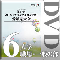 【DVD-R】Vol.6 大学／職場・一般の部／第47回全日本アンサンブルコンテスト愛媛県大会