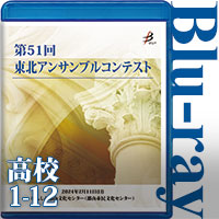 【Blu-ray-R】高等学校の部①（No.1～12収録） / 第51回東北アンサンブルコンテスト