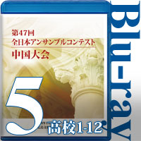 【Blu-ray-R】Vol.5 高等学校の部①（No.1～12）／第47回全日本アンサンブルコンテスト中国大会
