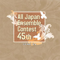 【CD】第45回 全日本アンサンブルコンテスト <大学・職場一般 編>