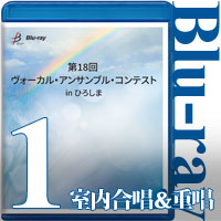 【Blu-ray-R】Vol.1 室内合唱＆重唱部門 / 第18回 ヴォーカル・アンサンブル・コンテスト in ひろしま