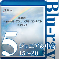 【Blu-ray-R】Vol.5 ジュニア＆中高生部門③ （15～20） / 第18回 ヴォーカル・アンサンブル・コンテスト in ひろしま