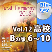 【Blu-ray-R】Vol.12 高等学校 Bの部 2 （6-10）／ベストハーモニー2018／第71回全日本合唱コンクール全国大会