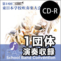【CD-R】1団体演奏収録／第18回東日本学校吹奏楽大会