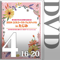 【DVD-R】Vol.4 （16～20）＋全員合唱／2024こどもコーラス・フェスティバル（第36回少年少女合唱祭全国大会）