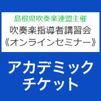 島根県吹奏楽連盟 指導者講習会《オンラインセミナー 2022》：アカデミックチケット